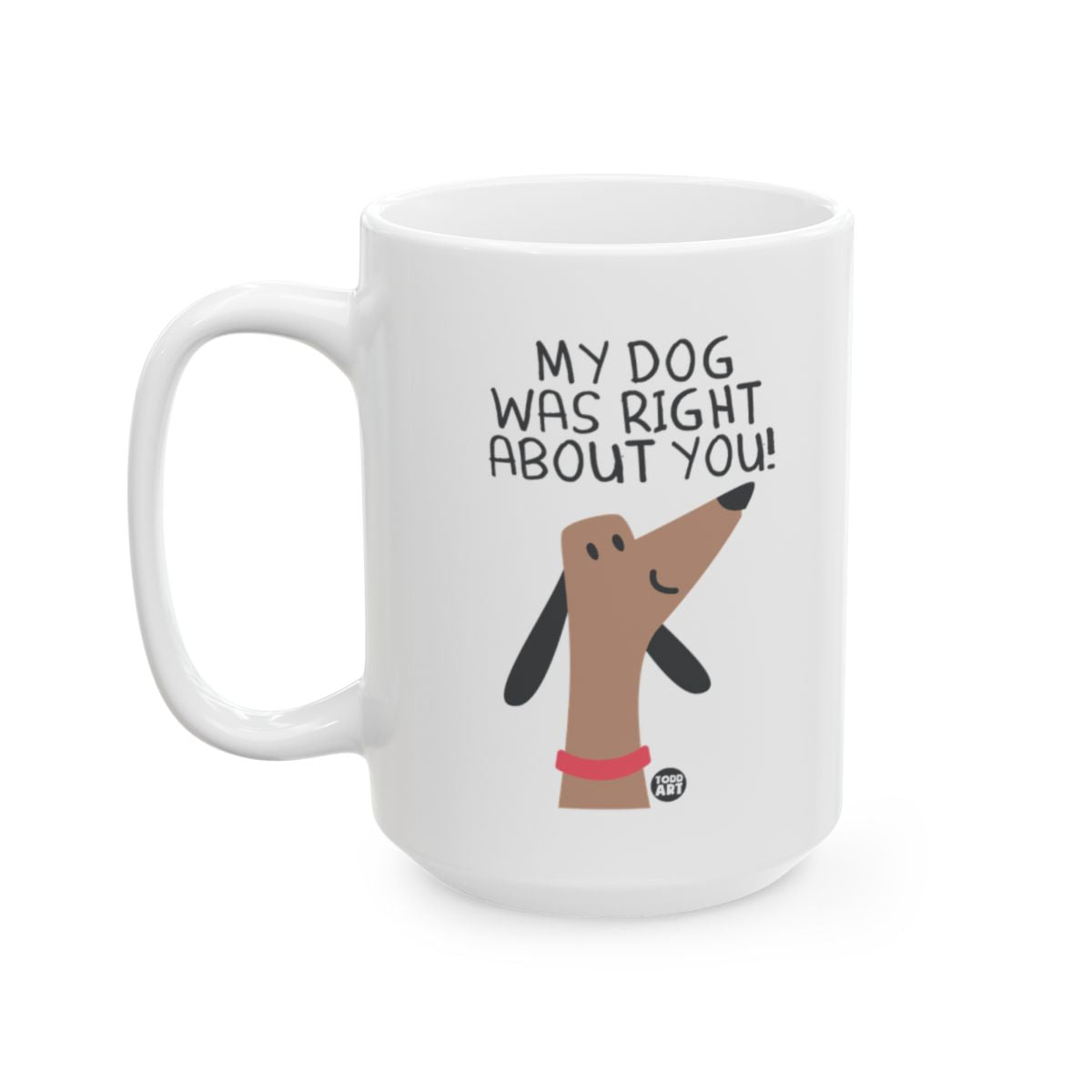 My Dog Was Right About You Funny Quote Mug