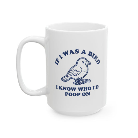 If I Was A Bird I Know Who I'd Poop On Mug
