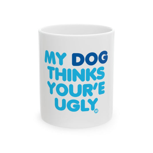 My Dog Thinks You're Ugly Mug Cup Funny Joke