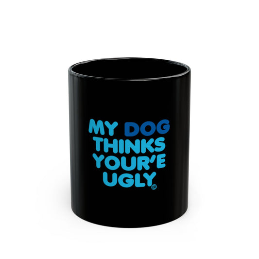 My Dog Thinks You're Ugly Black Coffee Mug