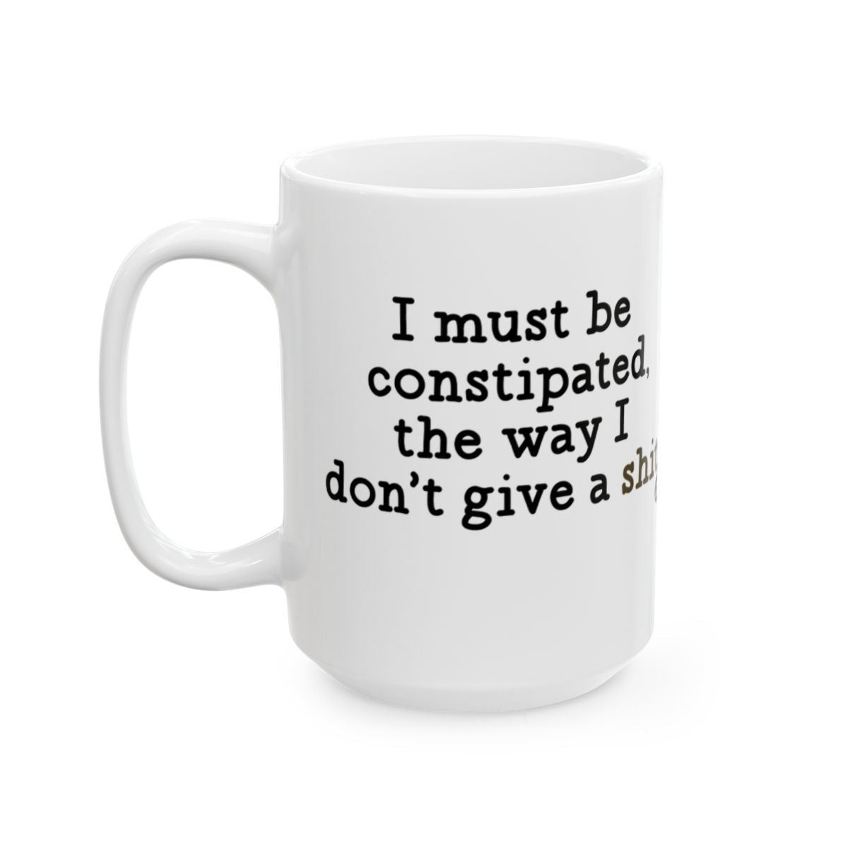 I Must Be Constipated The Way I Don't Give A Mug