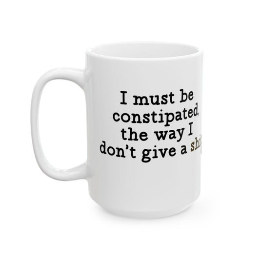 I Must Be Constipated The Way I Don't Give A Mug