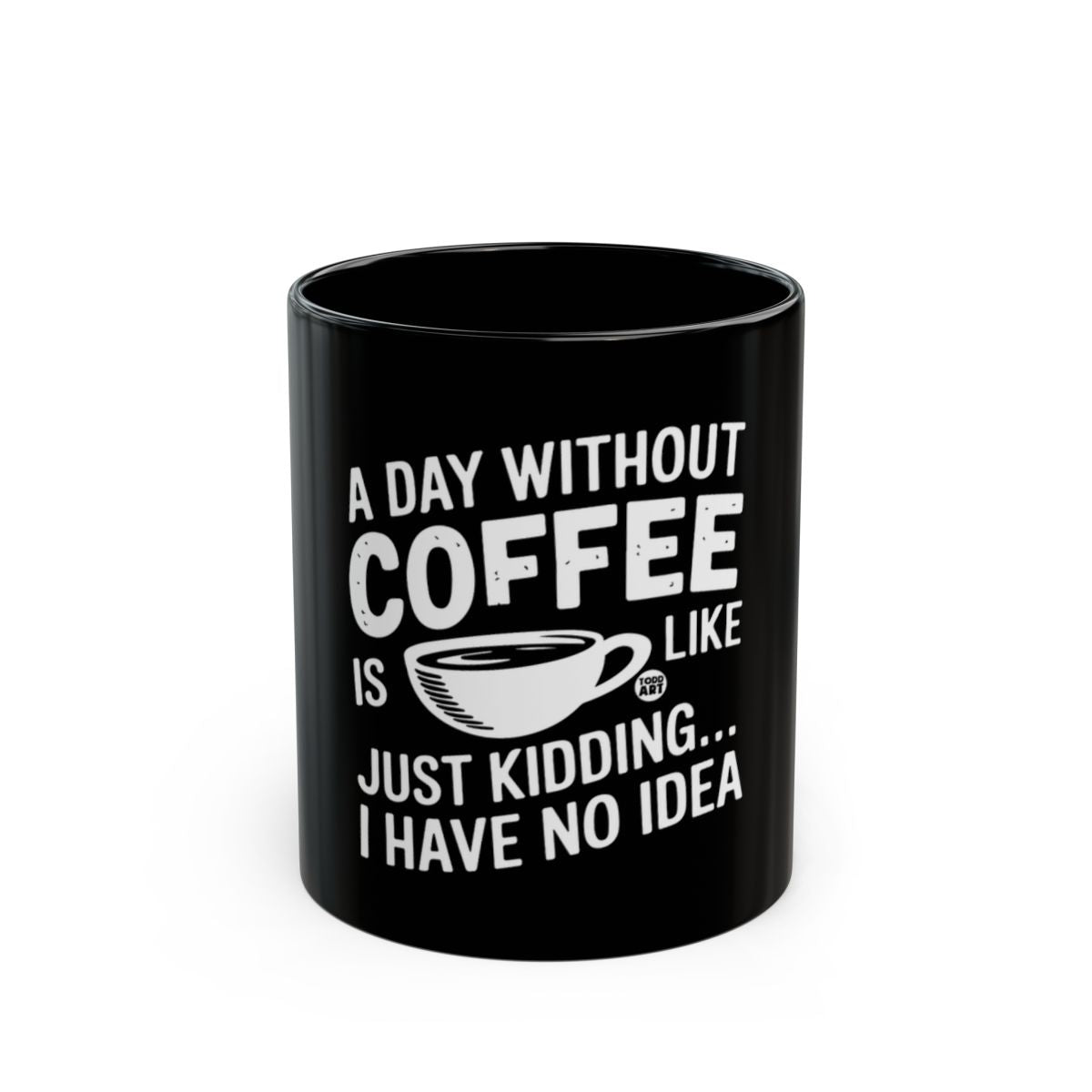 A Day Without Coffee Just Kidding Black Coffee Mug