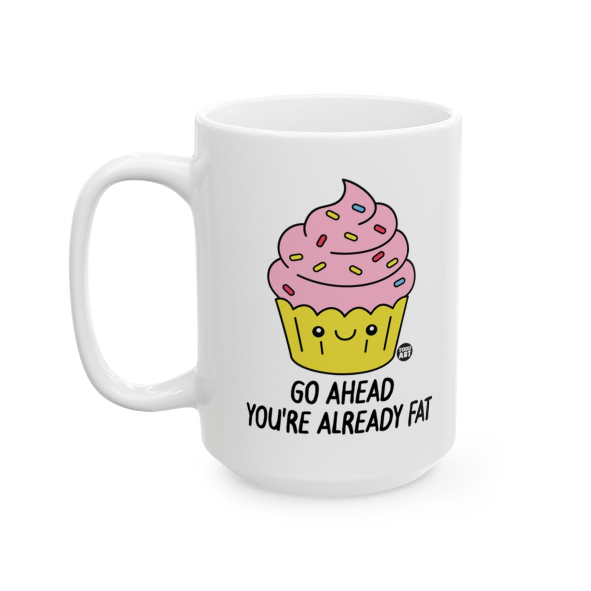 Go Ahead You're Already Fat Cupcake Mug