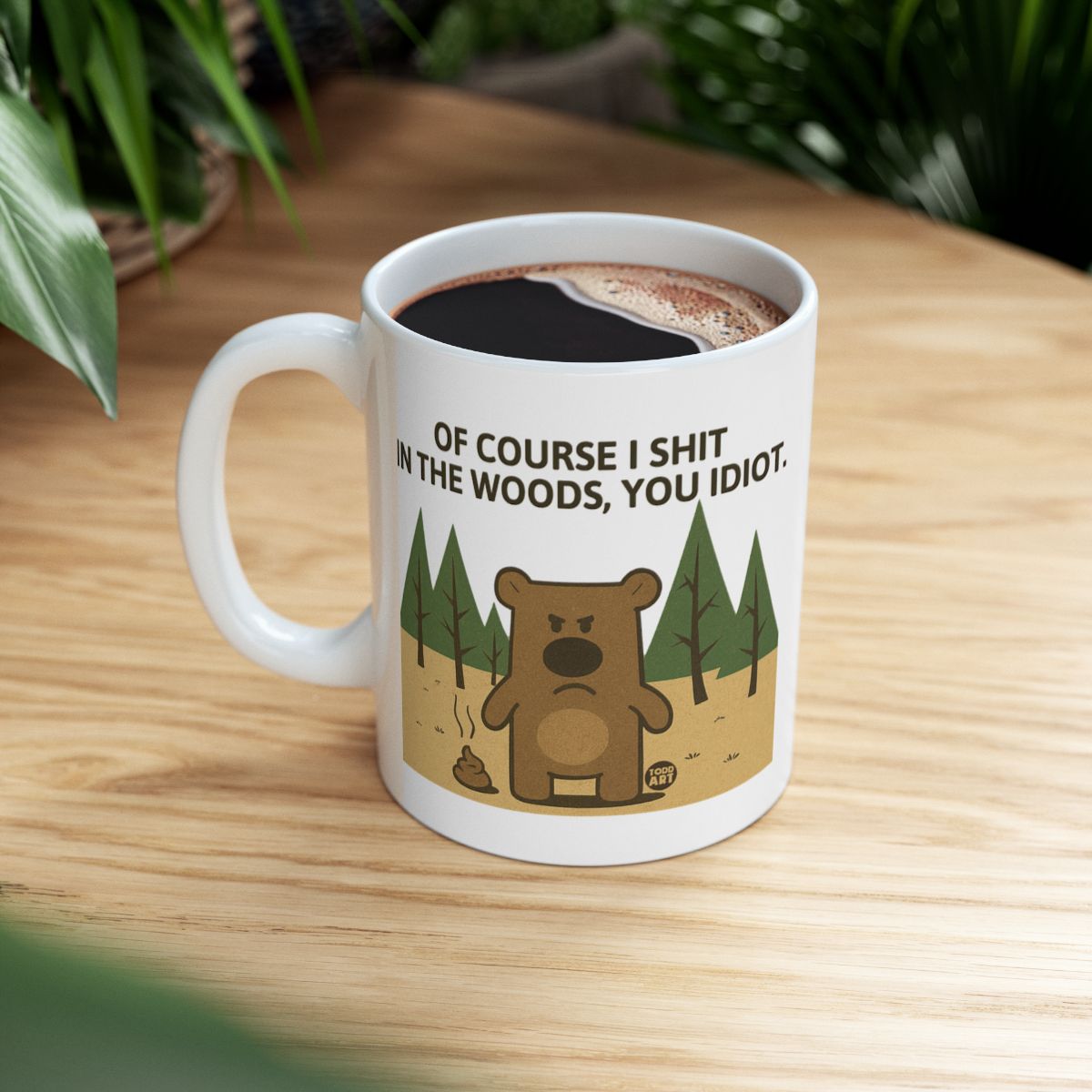 Of Course I Shit In The Woods You Idiot Mug
