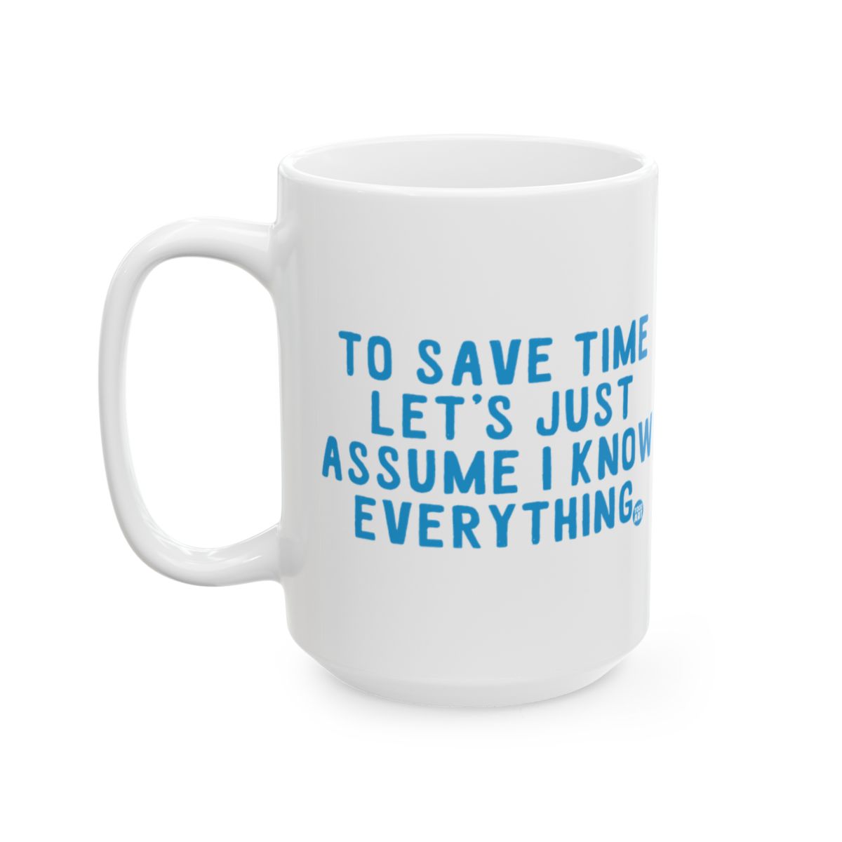 To Save Time Let's Just Assume I Know Everything mug