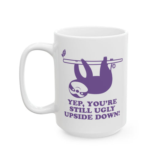 Funny Sloth Mug Yep You're Still Ugly Upside Down