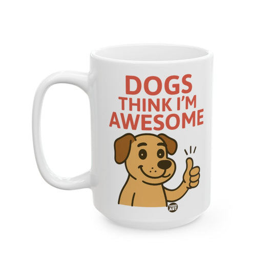 Dogs Think I'm Awesome Coffee Mug For Pet Lovers