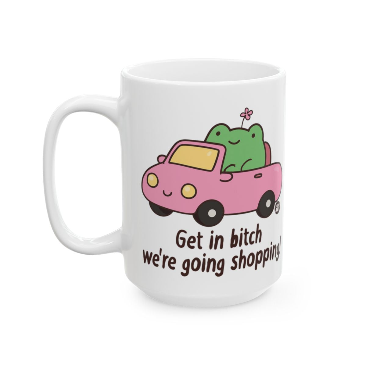 Get in bitch we're going shopping! mug