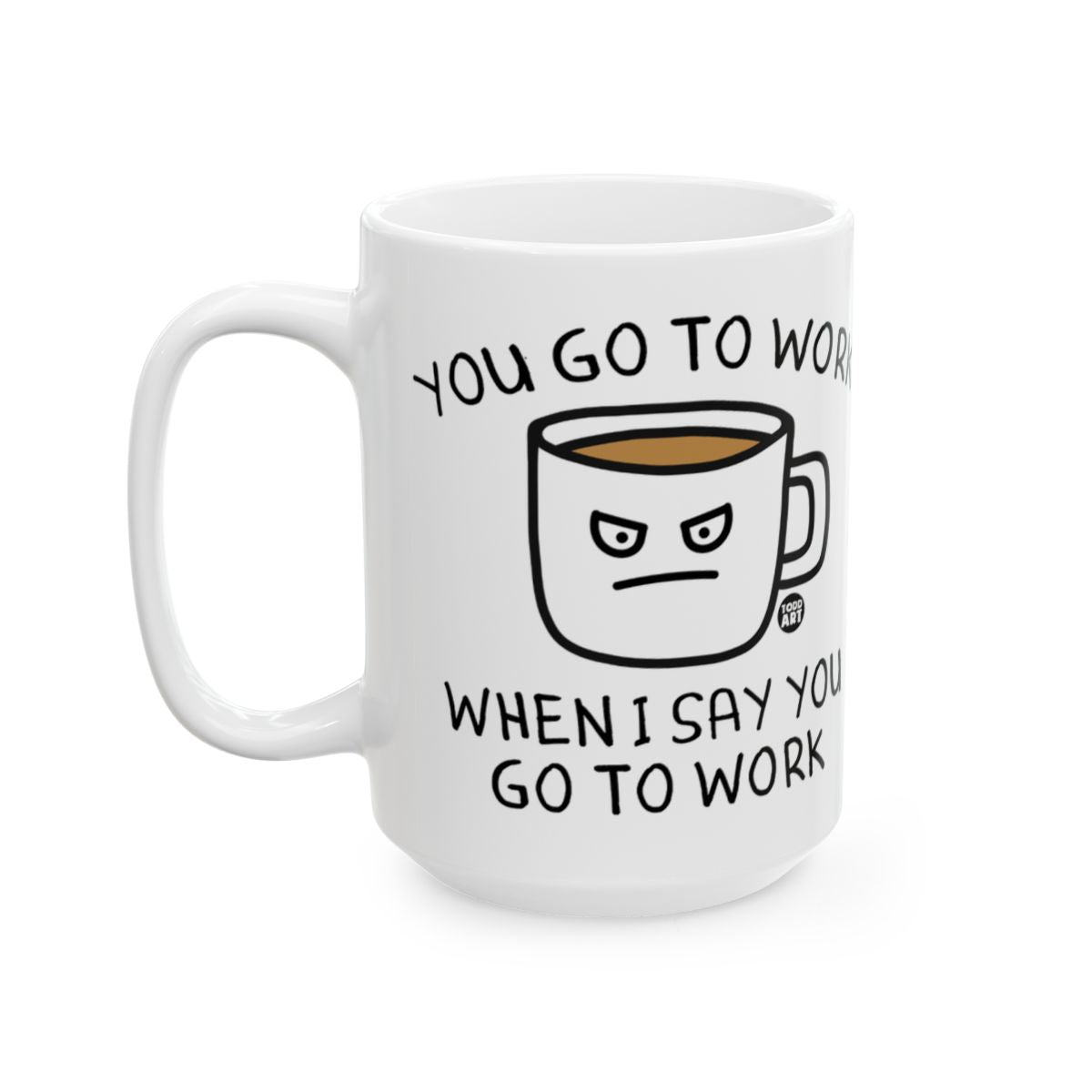 You Go To Work When I Say You Go To Work Mug