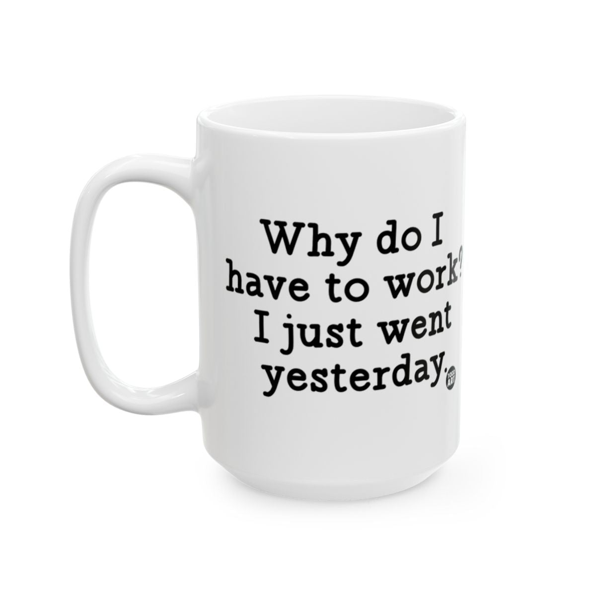 Why do I have to work I just went yesterday mug