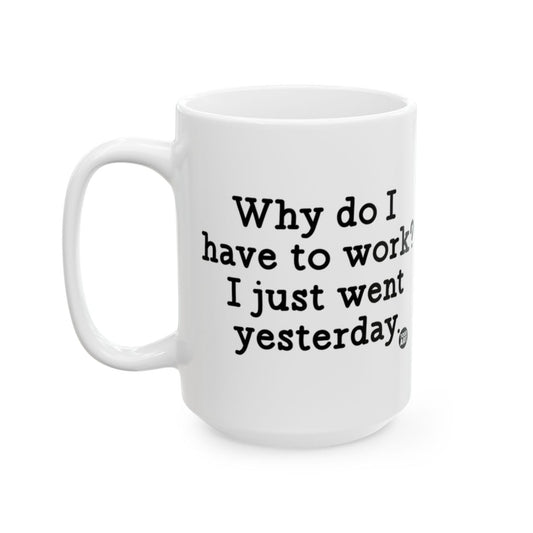 Why do I have to work I just went yesterday mug