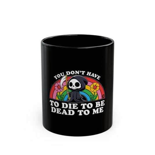 You Don't Have To Die To Be Dead To Me Mug